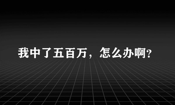 我中了五百万，怎么办啊？