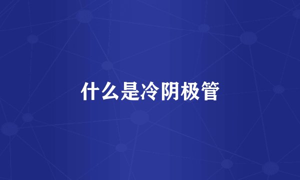什么是冷阴极管