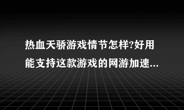 热血天骄游戏情节怎样?好用能支持这款游戏的网游加速器介绍下!!