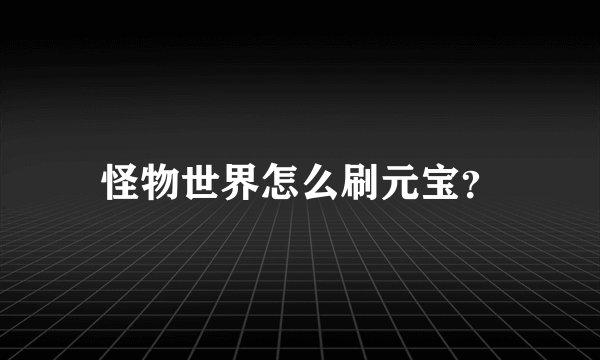 怪物世界怎么刷元宝？
