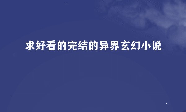 求好看的完结的异界玄幻小说