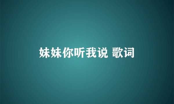 妹妹你听我说 歌词