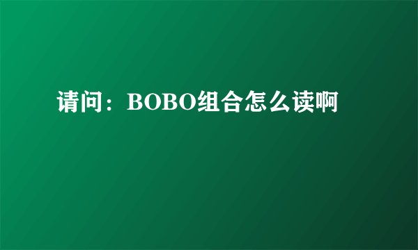 请问：BOBO组合怎么读啊