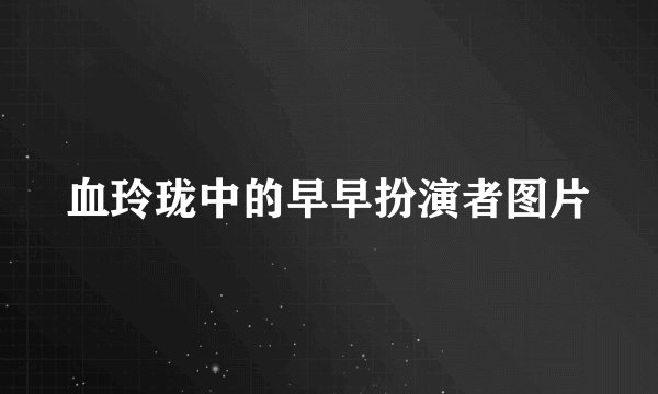 血玲珑中的早早扮演者图片