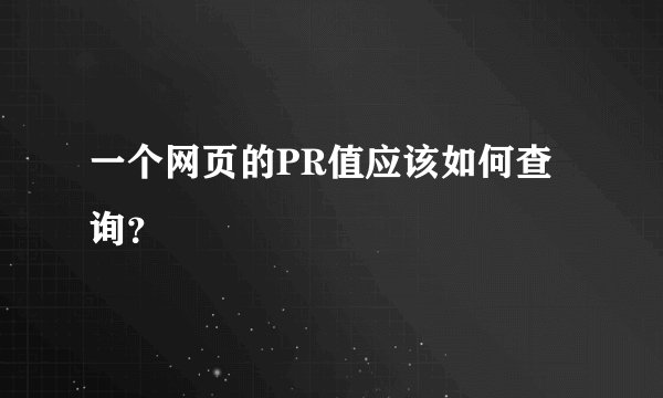 一个网页的PR值应该如何查询？