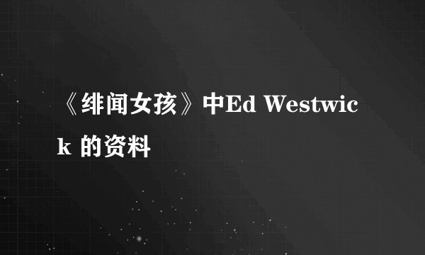 《绯闻女孩》中Ed Westwick 的资料