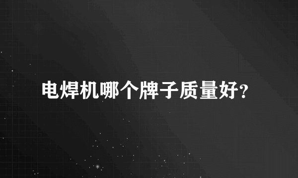 电焊机哪个牌子质量好？