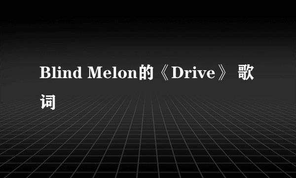Blind Melon的《Drive》 歌词