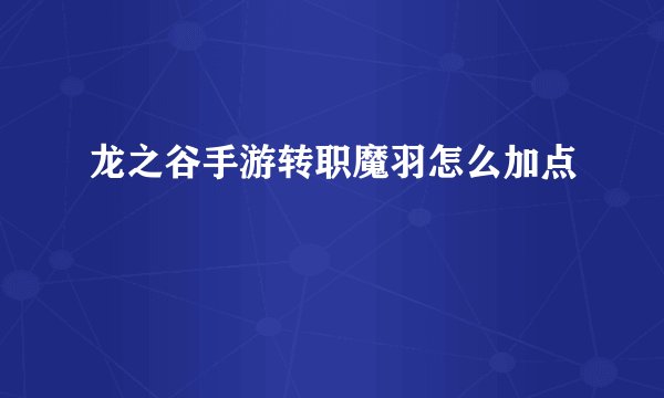 龙之谷手游转职魔羽怎么加点