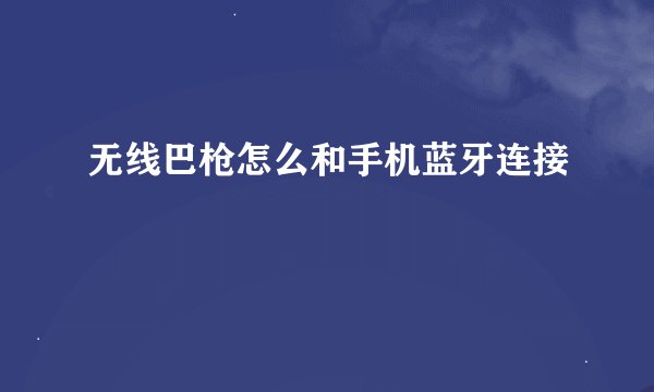 无线巴枪怎么和手机蓝牙连接