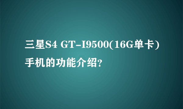 三星S4 GT-I9500(16G单卡)手机的功能介绍？