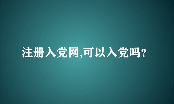 注册入党网,可以入党吗？