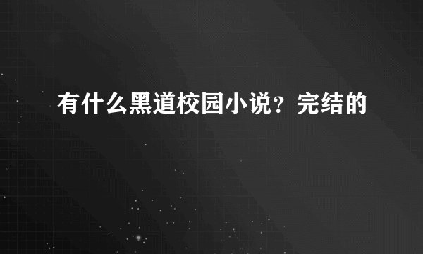 有什么黑道校园小说？完结的