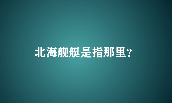 北海舰艇是指那里？