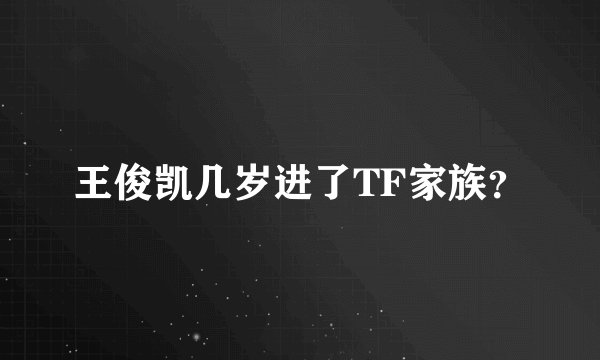 王俊凯几岁进了TF家族？