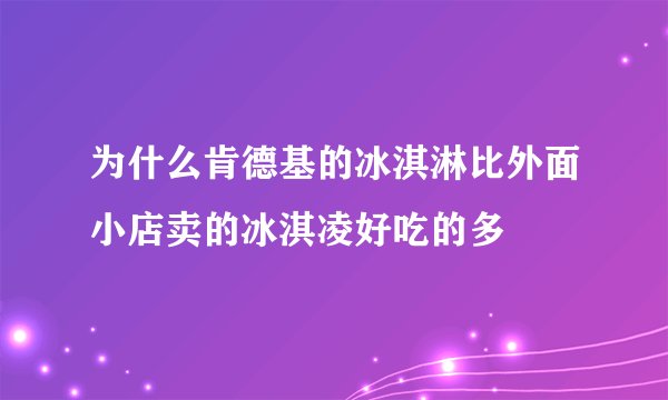 为什么肯德基的冰淇淋比外面小店卖的冰淇凌好吃的多