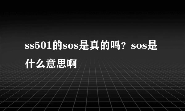 ss501的sos是真的吗？sos是什么意思啊