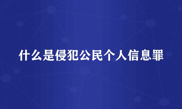 什么是侵犯公民个人信息罪