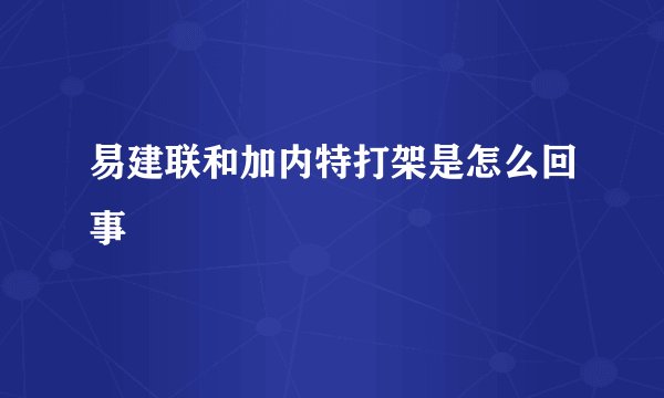 易建联和加内特打架是怎么回事