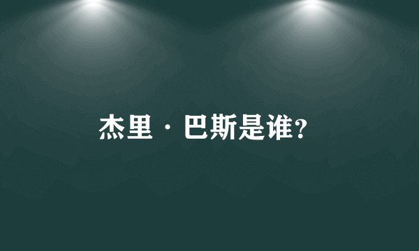 杰里·巴斯是谁？