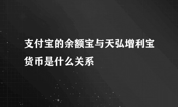 支付宝的余额宝与天弘增利宝货币是什么关系
