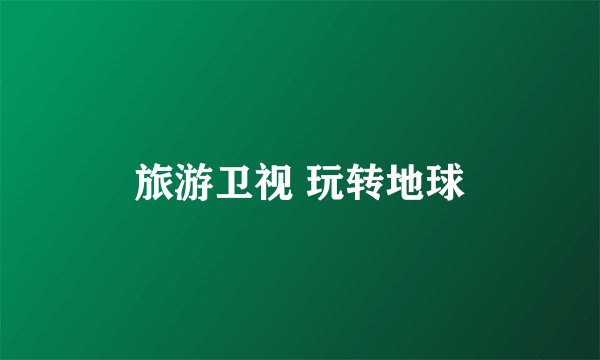 旅游卫视 玩转地球