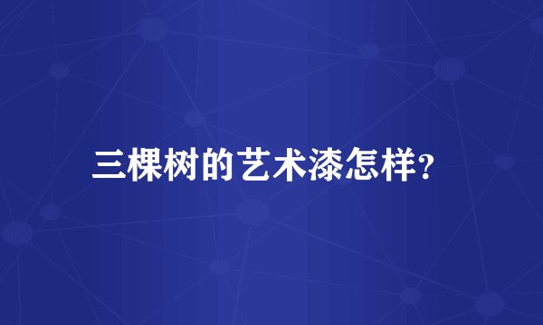 三棵树的艺术漆怎样？