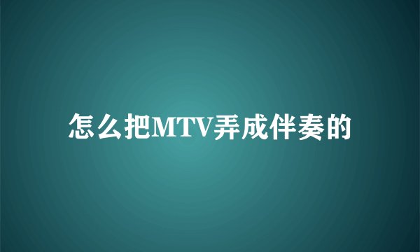 怎么把MTV弄成伴奏的