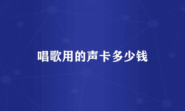 唱歌用的声卡多少钱