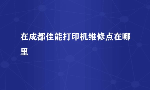 在成都佳能打印机维修点在哪里