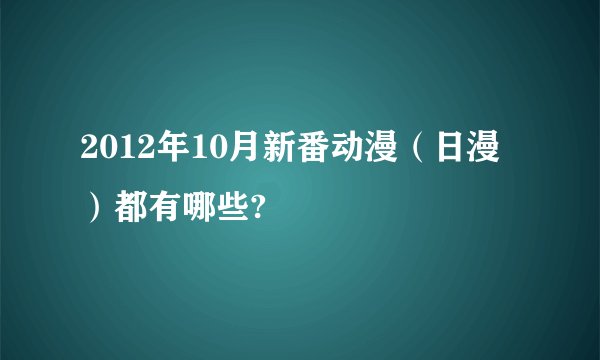 2012年10月新番动漫（日漫）都有哪些?