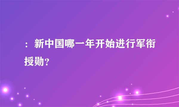 ：新中国哪一年开始进行军衔授勋？