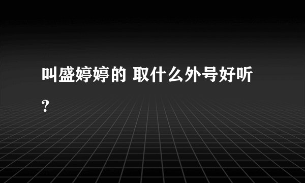 叫盛婷婷的 取什么外号好听？