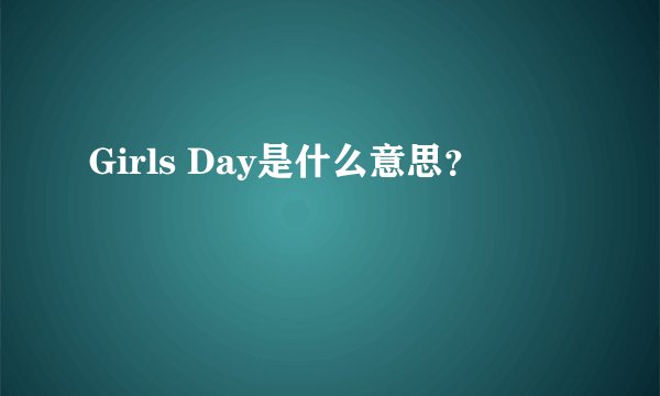 Girls Day是什么意思？