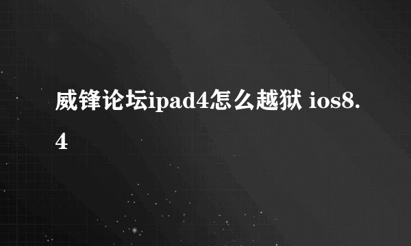 威锋论坛ipad4怎么越狱 ios8.4