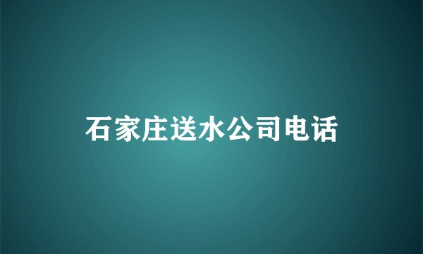 石家庄送水公司电话