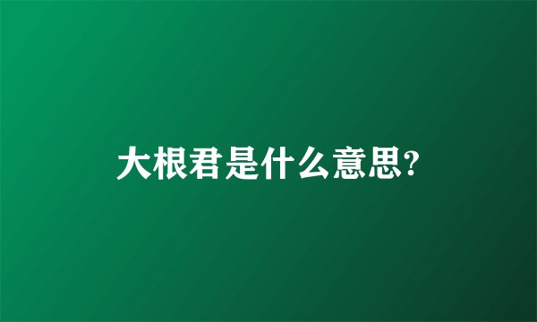 大根君是什么意思?