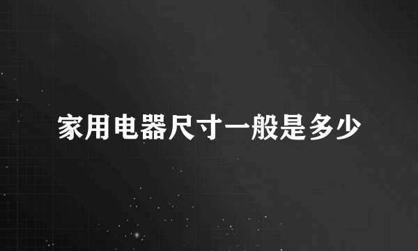 家用电器尺寸一般是多少