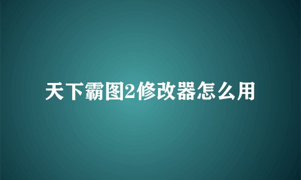 天下霸图2修改器怎么用
