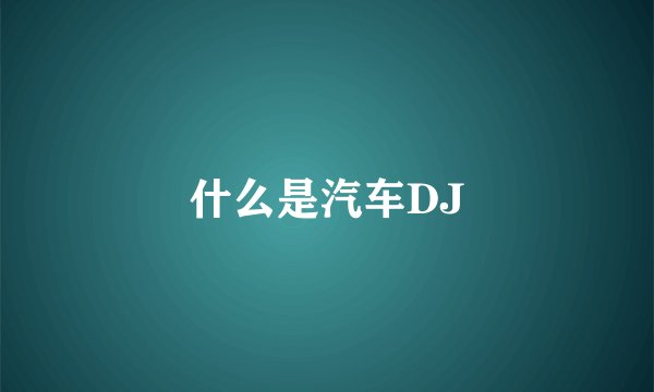 什么是汽车DJ