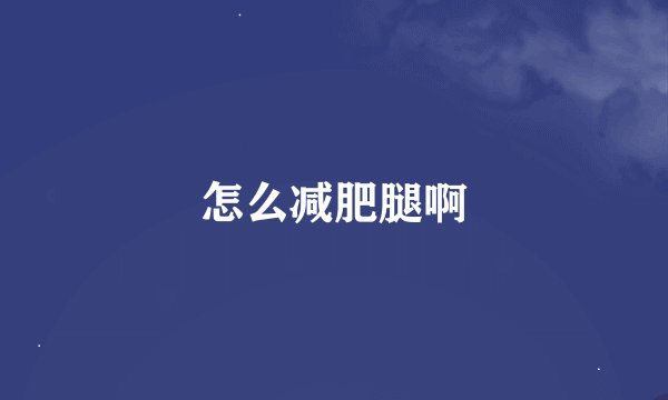 怎么减肥腿啊