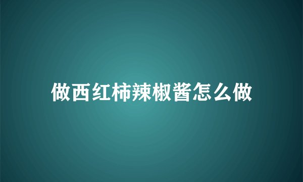 做西红柿辣椒酱怎么做