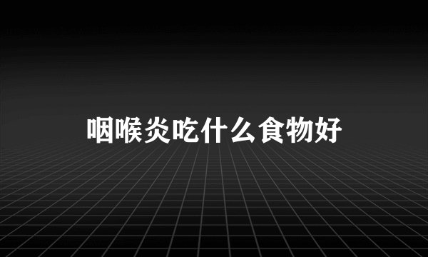 咽喉炎吃什么食物好