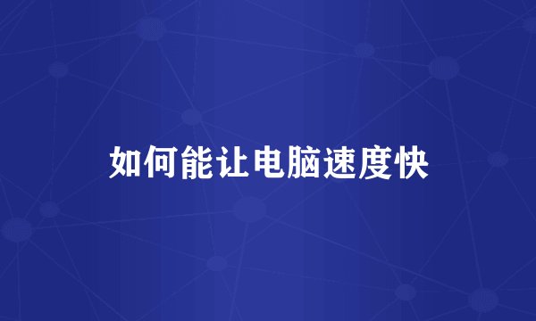 如何能让电脑速度快