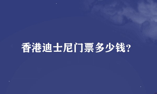香港迪士尼门票多少钱？