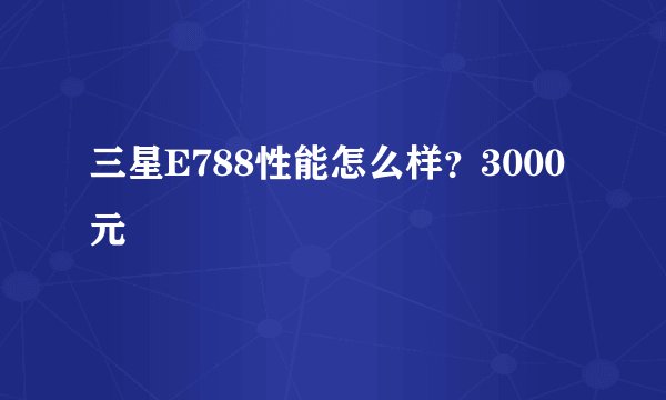 三星E788性能怎么样？3000元