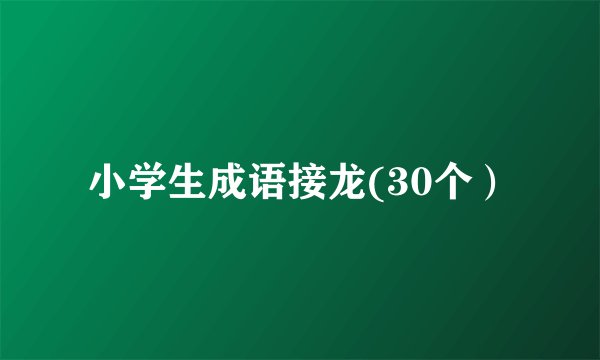 小学生成语接龙(30个）