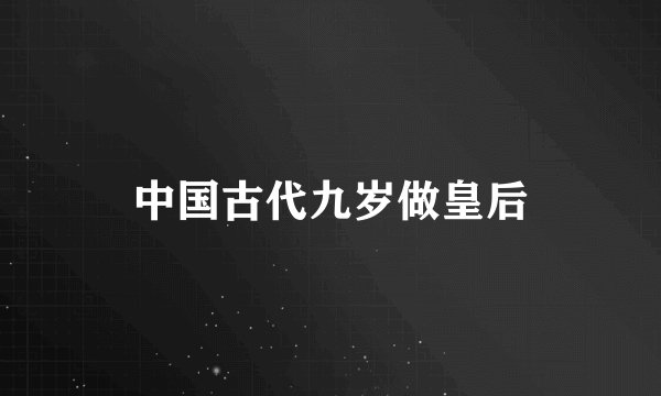 中国古代九岁做皇后