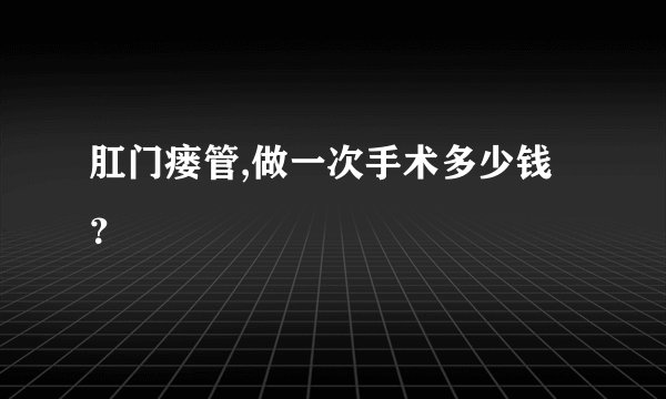 肛门瘘管,做一次手术多少钱？