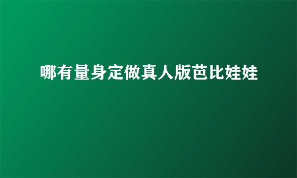 哪有量身定做真人版芭比娃娃